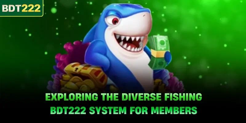 Exploring the diverse fishing BDT222 system for members